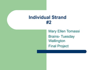 Individual Strand  #2 Mary Ellen Tomassi Brains- Tuesday Wallington Final Project 