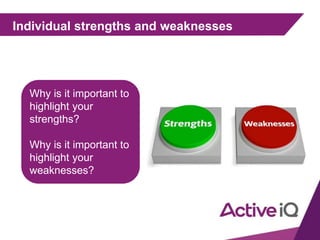 Individual strengths and weaknesses
Why is it important to
highlight your
strengths?
Why is it important to
highlight your
weaknesses?
 