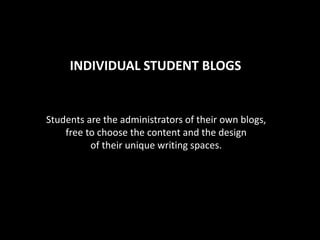 INDIVIDUAL STUDENT BLOGS
Students are the administrators of their own blogs,
free to choose the content and the design
of their unique writing spaces.
 