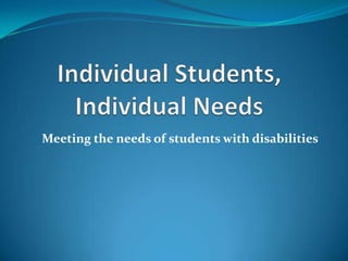 Individual Students, Individual Needs,[object Object],Meeting the needs of students with disabilities,[object Object]