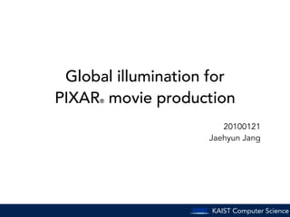 KAIST Computer Science
Global illumination for
PIXAR® movie production
20100121
Jaehyun Jang
 