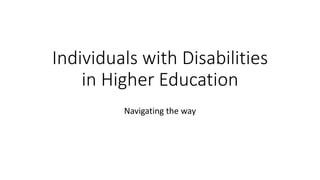 Individuals with Disabilities
in Higher Education
Navigating the way
 