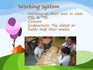 Working on their own in class
PBL & TBL
Corners
Godparents: The oldest or
faster help their mates
Working system
 