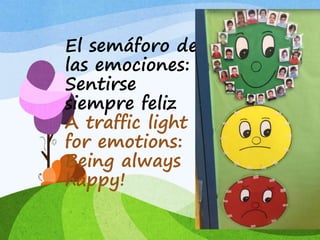 El semáforo de
las emociones:
Sentirse
siempre feliz
A traffic light
for emotions:
Being always
happy!
 