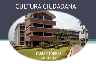CULTURA CIUDADANA 
FABIAN TORRES 
GRUPO 10 
 