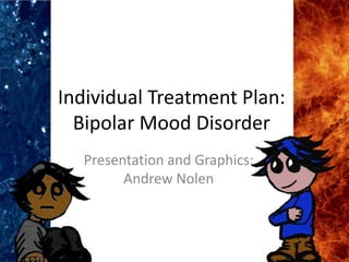 Individual Treatment Plan:
  Bipolar Mood Disorder
  Presentation and Graphics:
        Andrew Nolen
 