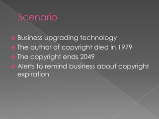  Business upgrading technology
 The author of copyright died in 1979
 The copyright ends 2049
 Alerts to remind business about copyright
expiration
 