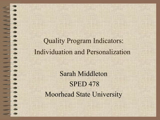 Quality Program Indicators: Individuation and Personalization   Sarah Middleton  SPED 478 Moorhead State University  