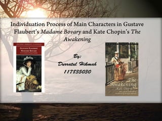 Individuation Process of Main Characters in Gustave
Flaubert’s Madame Bovary and Kate Chopin’s The
Awakening
By:By:
Durratul HikmahDurratul Hikmah
117835030117835030
 