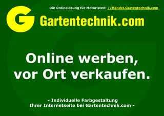 Die Onlinelösung für Motoristen: //Handel.Gartentechnik.com




      Gartentechnik.com

 Online werben,
vor Ort verkaufen.
          - Individuelle Farbgestaltung
  Ihrer Internetseite bei Gartentechnik.com -
 