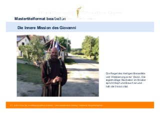 Mastertitelformat bearbeiten 
27 | © 2014 Tobias Illig - Vervielfältigung jeglicher Art verboten | www.strengths-based.consulting | Individuelles Change Management 
Die Regel des Heiligen Benedikts 
und Vitalisierung einer Vision. Die 
regelmäßige Rezitation im Kloster 
spricht Kopf und Bauch an und 
hält die Vision vital. 
Die Innere Mission des Giovanni 
 