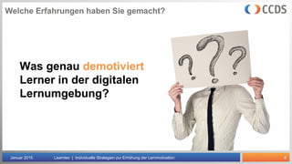 4
Welche Erfahrungen haben Sie gemacht?
Januar 2015 Learntec | Individuelle Strategien zur Erhöhung der Lernmotivation
Was genau demotiviert
Lerner in der digitalen
Lernumgebung?
 