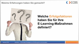 7
Welche Erfahrungen haben Sie gemacht?
Januar 2015 Learntec | Individuelle Strategien zur Erhöhung der Lernmotivation
Welche Erfolgsfaktoren
haben Sie für Ihre
E-Learning-Maßnahmen
definiert?
 