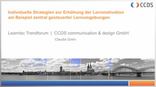 Individuelle Strategien zur Erhöhung der Lernmotivation
am Beispiel zentral gesteuerter Lernumgebungen
CCDS communication & design GmbH
 