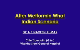After Metformin What
Indian Scenario
DR A P NAVEEN KUMAR
Chief Specialist (G.M.)
Visakha Steel General Hospital
 
