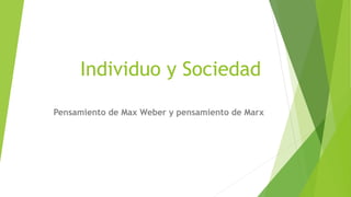 Individuo y Sociedad
Pensamiento de Max Weber y pensamiento de Marx
 
