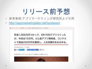 リリース前予想
• 参考事例:アプリマーケティング研究所より引用
• http://appmarketinglabo.net/iyodasan/
 