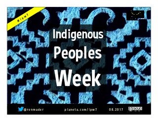@ r o n m a d e r p l a n e t a . c o m / i p w 7 0 8 . 2 0 1 7
Indigenous
Peoples
Week
 