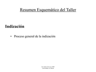 Resumen Esquemático del Taller


Indización

  • Proceso general de la indización




                         Dr. Isidoro Gil Leiva 2009
                          Universidad de Murcia
 