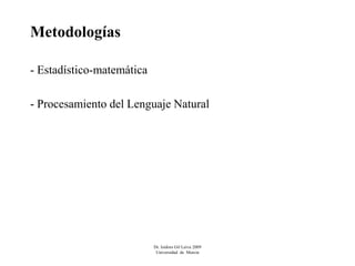 Metodologías

- Estadístico-matemática

- Procesamiento del Lenguaje Natural




                           Dr. Isidoro Gil Leiva 2009
                            Universidad de Murcia
 