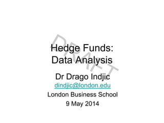 Hedge Funds:
Data Analysis
Dr Drago Indjic
dindjic@london.edu
London Business School
9 May 2014
 