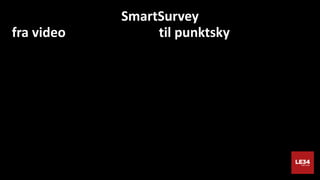 15
SmartSurvey
fra video til punktsky
 