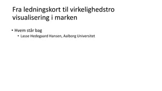 Fra ledningskort til virkelighedstro
visualisering i marken
• Hvem står bag
• Lasse Hedegaard Hansen, Aalborg Universitet
 