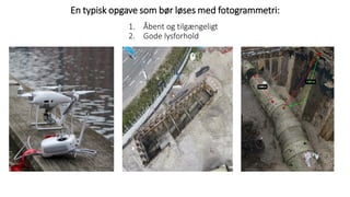 En typisk opgave som bør løses med fotogrammetri:
1. Åbent og tilgængeligt
2. Gode lysforhold
 