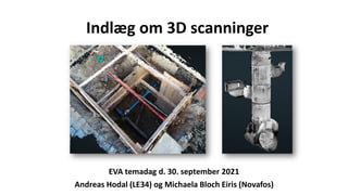 Indlæg om 3D scanninger
EVA temadag d. 30. september 2021
Andreas Hodal (LE34) og Michaela Bloch Eiris (Novafos)
 