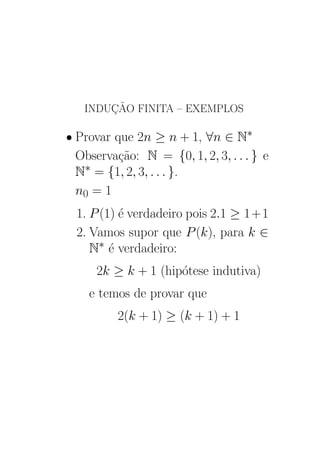INDUÇÃO FINITA – EXEMPLOS
• Provar que 2n ≥ n + 1, ∀n ∈ N∗
Observação: N = {0, 1, 2, 3, . . . } e
N∗ = {1, 2, 3, . . . }.
n0 = 1
1. P(1) é verdadeiro pois 2.1 ≥ 1+1
2. Vamos supor que P(k), para k ∈
N∗ é verdadeiro:
2k ≥ k + 1 (hipótese indutiva)
e temos de provar que
2(k + 1) ≥ (k + 1) + 1
 