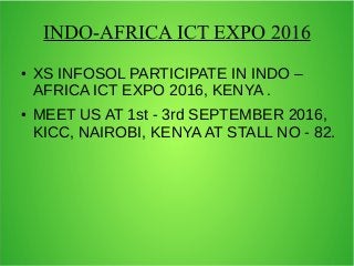 INDO-AFRICA ICT EXPO 2016
● XS INFOSOL PARTICIPATE IN INDO –
AFRICA ICT EXPO 2016, KENYA .
● MEET US AT 1st - 3rd SEPTEMBER 2016,
KICC, NAIROBI, KENYA AT STALL NO - 82.
 