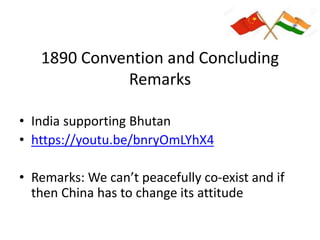 1890 Convention and Concluding
Remarks
• India supporting Bhutan
• https://youtu.be/bnryOmLYhX4
• Remarks: We can’t peacefully co-exist and if
then China has to change its attitude
 