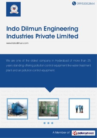 09953352844
A Member of
Indo Dilmun Engineering
Industries Private Limited
www.indodilmun.com
Waste Water Treatment Plant Water Treatment Plant Air Pollution Control Equipment Water
Treatment Chemicals Maintenance of Sewage Treatment Plant Operation & Maintenance of
Effluent Treatment Plant Effluent Treatment Plant Water Demineralization Plant Water Filtration
System Water Sterilization Systems Waste Water Treatment Plant Water Treatment Plant Air
Pollution Control Equipment Water Treatment Chemicals Maintenance of Sewage Treatment
Plant Operation & Maintenance of Effluent Treatment Plant Effluent Treatment Plant Water
Demineralization Plant Water Filtration System Water Sterilization Systems Waste Water
Treatment Plant Water Treatment Plant Air Pollution Control Equipment Water Treatment
Chemicals Maintenance of Sewage Treatment Plant Operation & Maintenance of Effluent
Treatment Plant Effluent Treatment Plant Water Demineralization Plant Water Filtration
System Water Sterilization Systems Waste Water Treatment Plant Water Treatment Plant Air
Pollution Control Equipment Water Treatment Chemicals Maintenance of Sewage Treatment
Plant Operation & Maintenance of Effluent Treatment Plant Effluent Treatment Plant Water
Demineralization Plant Water Filtration System Water Sterilization Systems Waste Water
Treatment Plant Water Treatment Plant Air Pollution Control Equipment Water Treatment
Chemicals Maintenance of Sewage Treatment Plant Operation & Maintenance of Effluent
Treatment Plant Effluent Treatment Plant Water Demineralization Plant Water Filtration
System Water Sterilization Systems Waste Water Treatment Plant Water Treatment Plant Air
Pollution Control Equipment Water Treatment Chemicals Maintenance of Sewage Treatment
We are one of the oldest company in Hyderabad of more than 25
years standing offering pollution control equipment like water treatment
plant and air pollution control equipment.
 