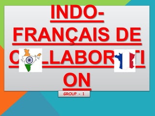 INDO-
FRANÇAIS DE
COLLABORATI
ONGROUP - 1
 