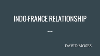 INDO-FRANCE RELATIONSHIP
-DAVID MOSES
 