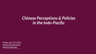 Chinese Perceptions & Policies
in the Indo-Paciﬁc
Friday, July 30, 2021
Manoj Kewalramani
@theChinaDude
 