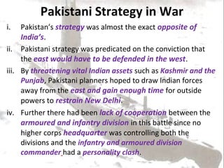 Pakistani Strategy in War
i.   Pakistan’s strategy was almost the exact opposite of
     India’s.
ii. Pakistani strategy w...