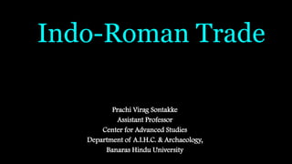 Indo-Roman Trade
Prachi Virag Sontakke
Assistant Professor
Center for Advanced Studies
Department of A.I.H.C. & Archaeology,
Banaras Hindu University
 