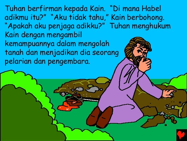Tuhan berfirman kepada Kain. âDi mana Habel adikmu itu?â âAku tidak tahu,â Kain berbohong. âApakah aku penjaga adikku?â Tu...