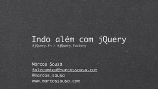 Indo além com jQuery
#jQuery.fn / #jQuery.factory




Marcos Sousa
falecomigo@marcossousa.com
@marcos_sousa
www.marcossousa.com
 