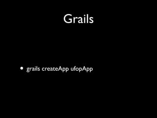 Grails
• grails createApp ufopApp
 
