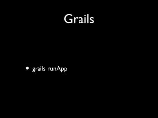 Grails
• grails runApp
 