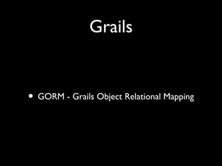 Grails
• GORM - Grails Object Relational Mapping
 