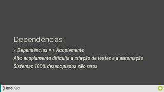 Dependências
+ Dependências = + Acoplamento
Alto acoplamento dificulta a criação de testes e a automação
Sistemas 100% desacoplados são raros
 