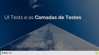 UI Tests e as Camadas de Testes
 