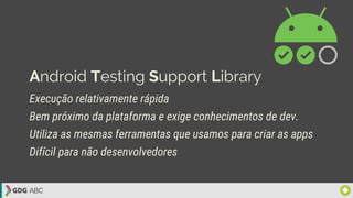 Android Testing Support Library
Execução relativamente rápida
Bem próximo da plataforma e exige conhecimentos de dev.
Utiliza as mesmas ferramentas que usamos para criar as apps
Difícil para não desenvolvedores
 
