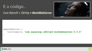 E o código...
Com Retrofit + OkHttp + MockWebServer
dependencies {
testCompile 'com.squareup.okhttp3:mockwebserver:3.3.0'
}
 