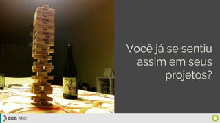 Você já se sentiu
assim em seus
projetos?
 