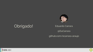 Eduardo Carrara
@DuCarrara
Obrigado!
github.com/ecarrara-araujo
 