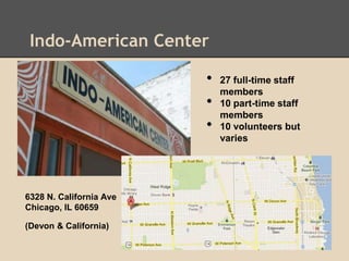Indo-American Center
6328 N. California Ave
Chicago, IL 60659
(Devon & California)
• 27 full-time staff
members
• 10 part-time staff
members
• 10 volunteers but
varies
 